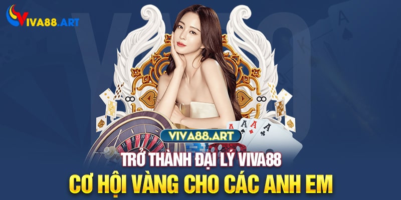 Trở thành đại lý VIVA88 - Cơ hội vàng cho các anh em